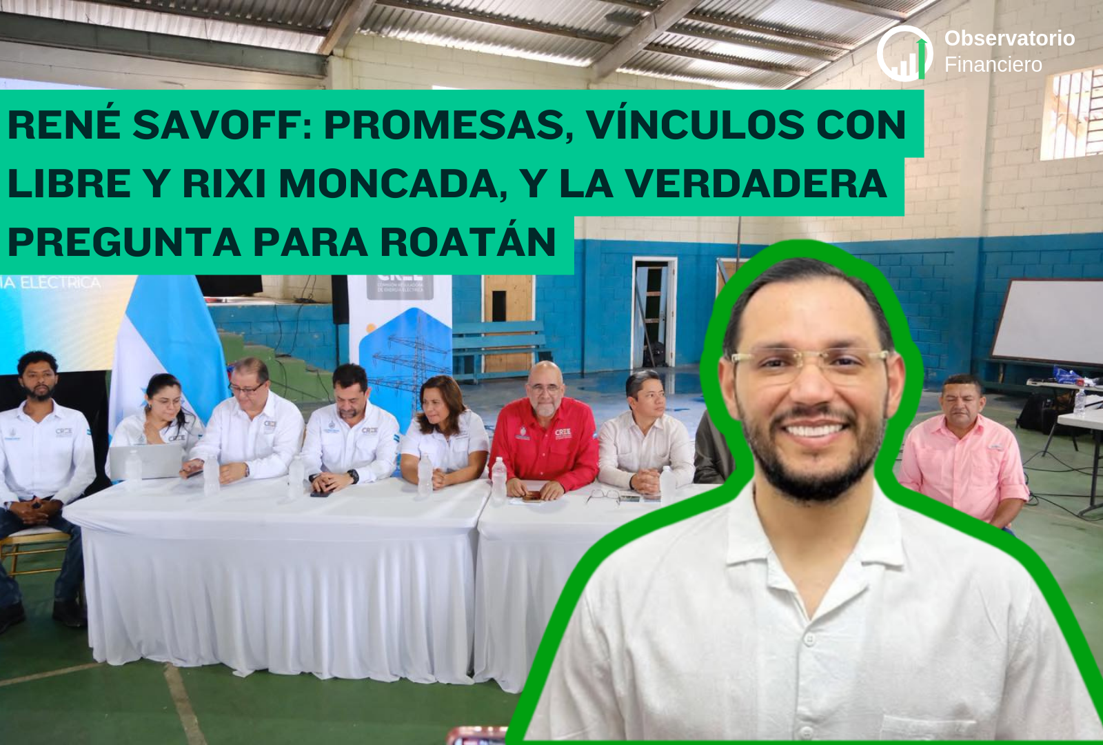 René Savoff: Promesas, vínculos con Libre y Rixi Moncada, y la verdadera pregunta para Roatán